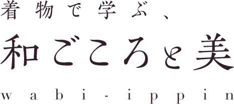 着物で学ぶ、和ごころと美 wabi-ippin